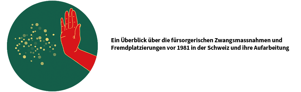 Ein Überblick über die fürsorgerischen Zwangsmassnahmen und Fremdplatzierungen vor 1981 in der Schweiz und ihre Aufarbeitung